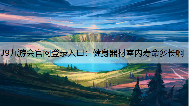 J9九游会官网登录入口：健身器材室内寿命多长啊