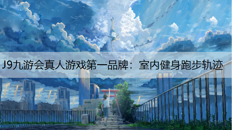 J9九游会真人游戏第一品牌：室内健身跑步轨迹