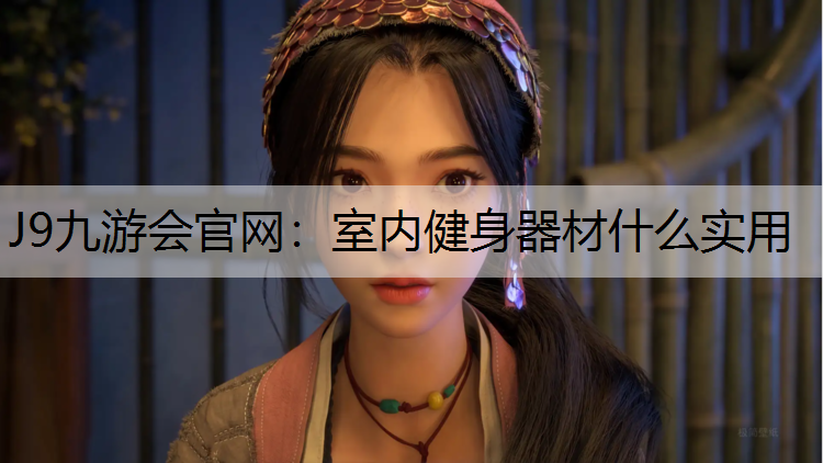 J9九游会官网：室内健身器材什么实用