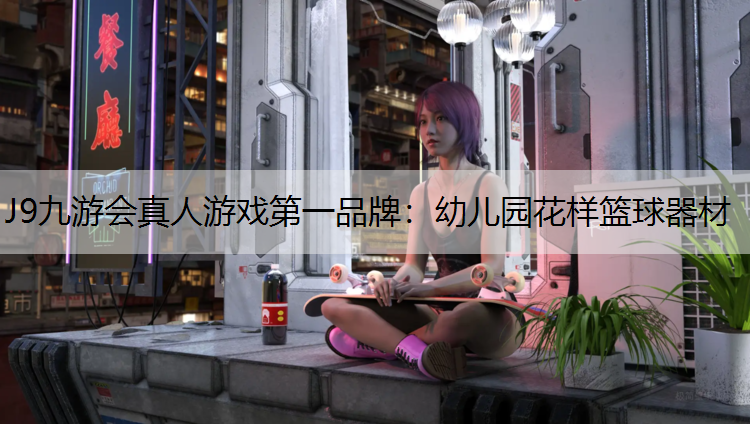 J9九游会真人游戏第一品牌：幼儿园花样篮球器材