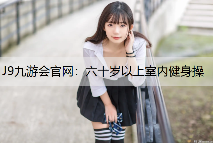 J9九游会官网：六十岁以上室内健身操