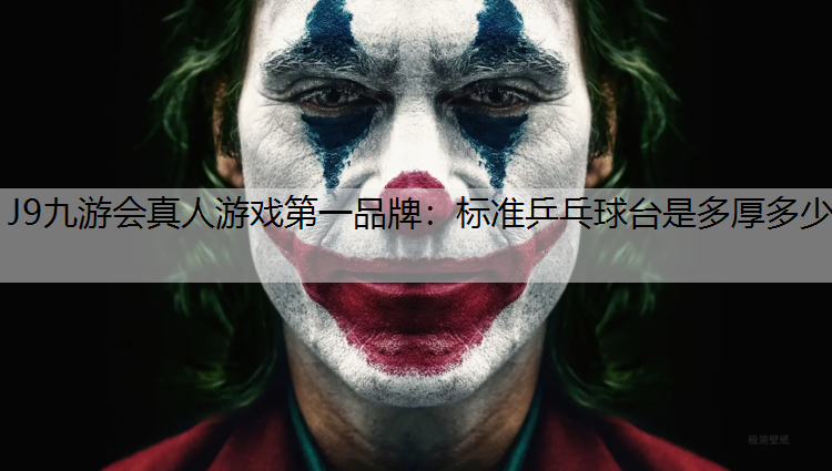 J9九游会真人游戏第一品牌：标准乒乓球台是多厚多少