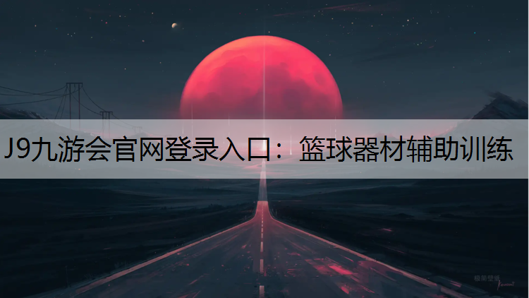 J9九游会官网登录入口：篮球器材辅助训练