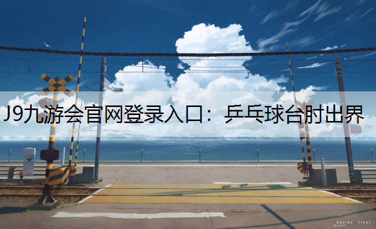 J9九游会官网登录入口：乒乓球台肘出界
