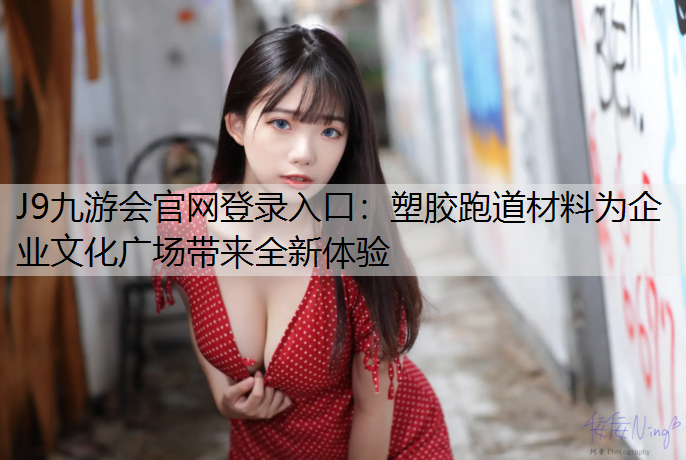 J9九游会官网登录入口：塑胶跑道材料为企业文化广场带来全新体验