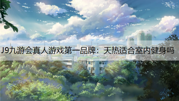 J9九游会真人游戏第一品牌：天热适合室内健身吗
