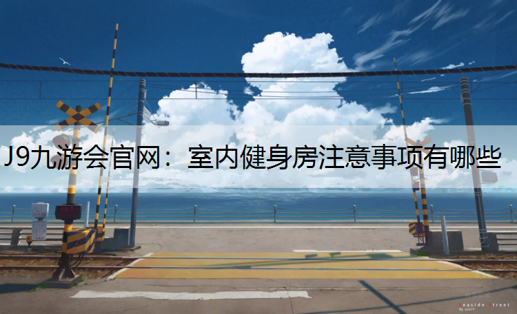 J9九游会官网：室内健身房注意事项有哪些