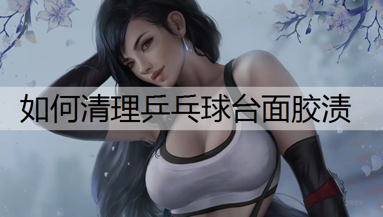 如何清理乒乓球台面胶渍