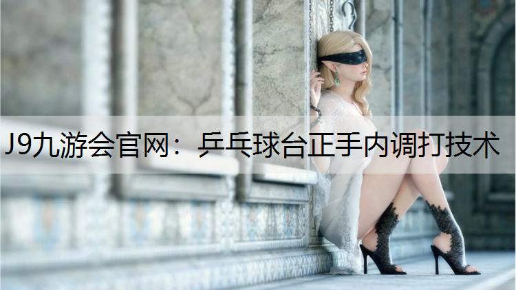 乒乓球台正手内调打技术 乒乓球台正手内调打技术