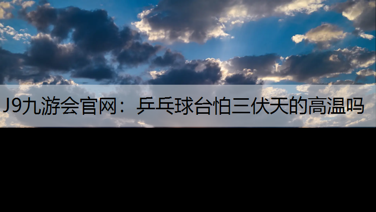 乒乓球台怕三伏天的高温吗