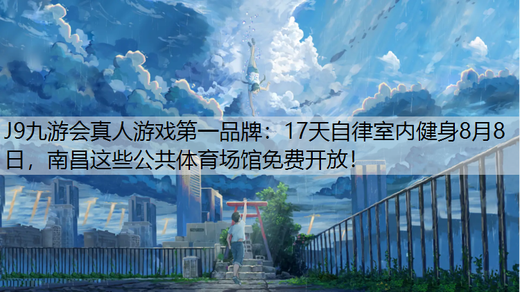 17天自律室内健身8月8日，南昌这些公共体育场馆免费开放！