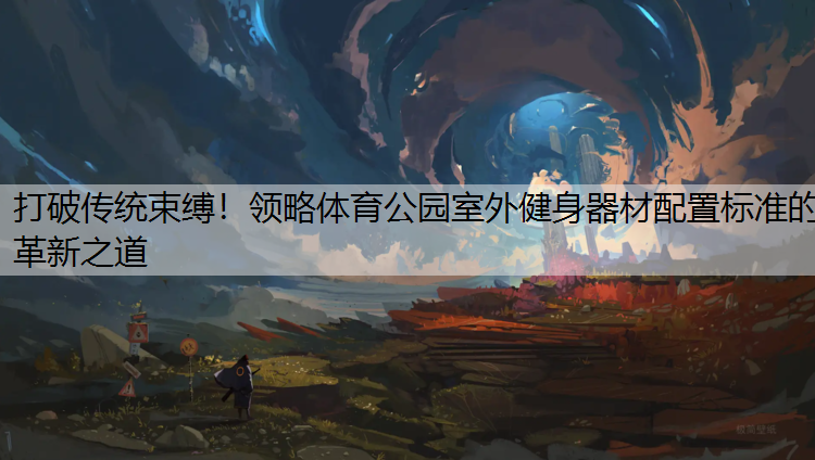 打破传统束缚！领略体育公园室外健身器材配置标准的革新之道